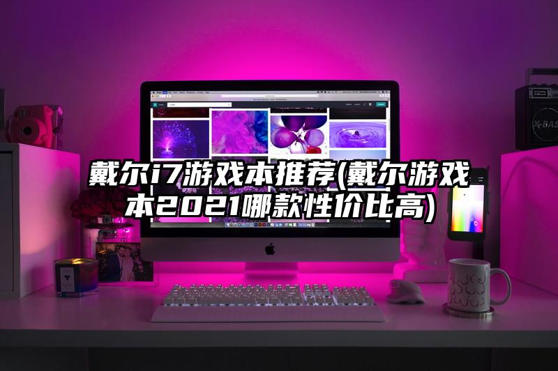 戴尔i7游戏本推荐(戴尔游戏本2021哪款性价比高)