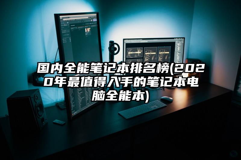 国内全能笔记本排名榜(2020年最值得入手的笔记本电脑全能本)