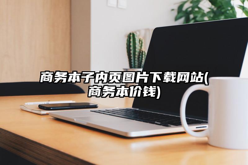 商务本子内页图片下载网站(商务本价钱)
