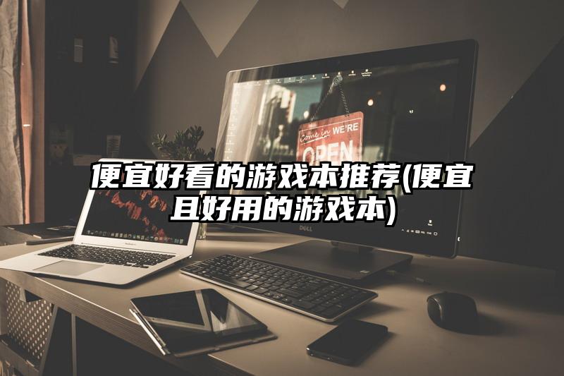 便宜好看的游戏本推荐(便宜且好用的游戏本)