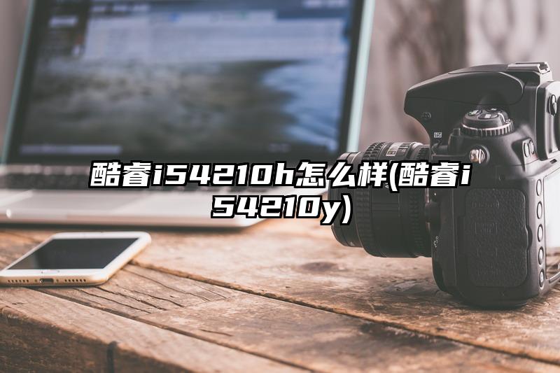 酷睿i54210h怎么样(酷睿i54210y)