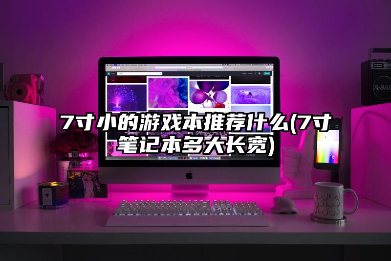 7寸小的游戏本推荐什么(7寸笔记本多大长宽)