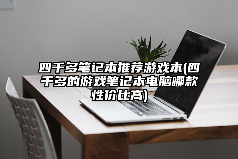 四千多笔记本推荐游戏本(四千多的游戏笔记本电脑哪款性价比高)