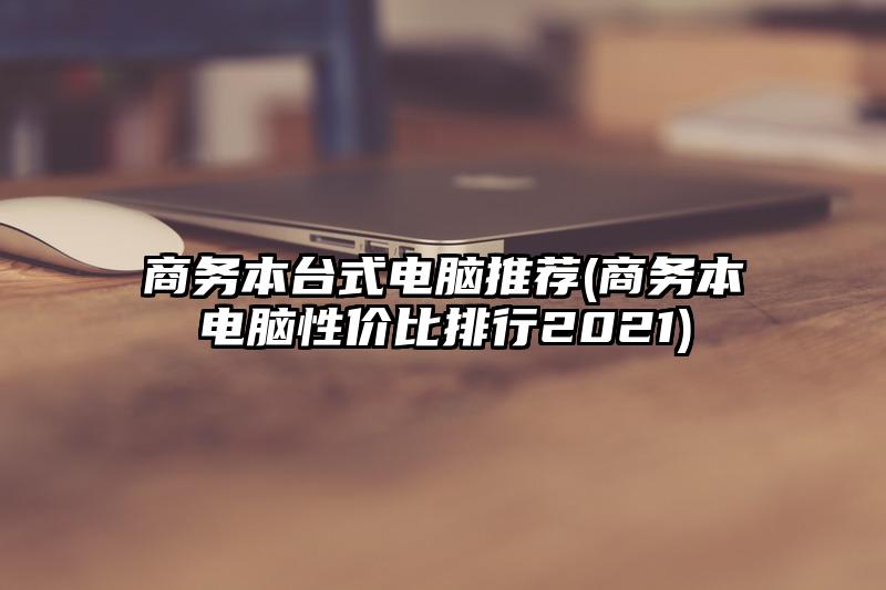 商务本台式电脑推荐(商务本电脑性价比排行2021)