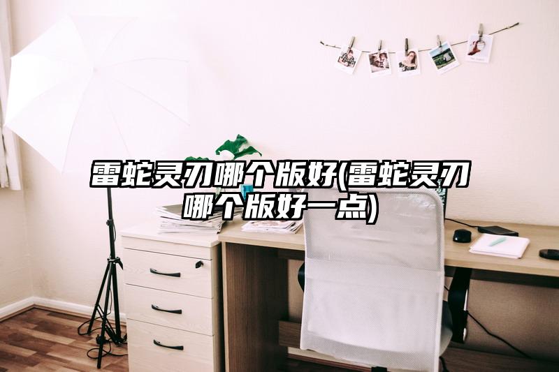 雷蛇灵刃哪个版好(雷蛇灵刃哪个版好一点)