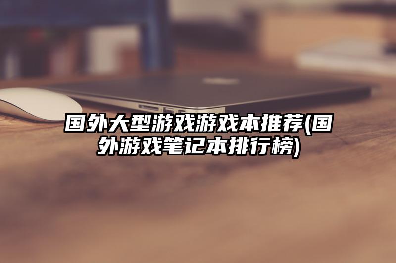 国外大型游戏游戏本推荐(国外游戏笔记本排行榜)