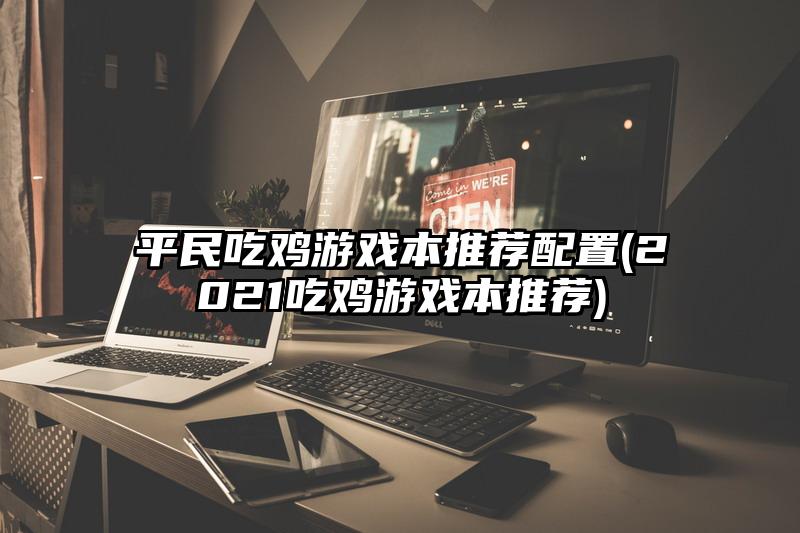 平民吃鸡游戏本推荐配置(2021吃鸡游戏本推荐)