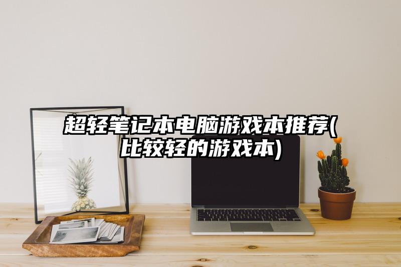 超轻笔记本电脑游戏本推荐(比较轻的游戏本)