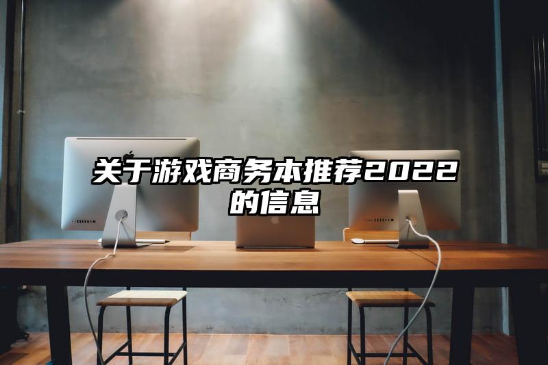 关于游戏商务本推荐2022的信息