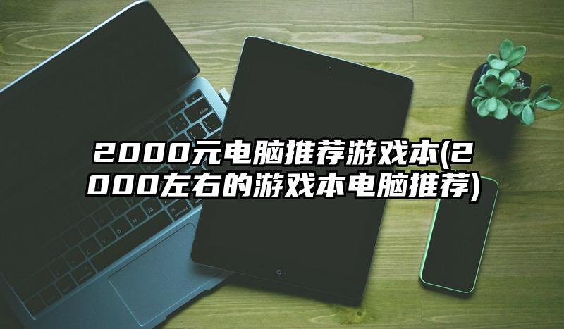 2000元电脑推荐游戏本(2000左右的游戏本电脑推荐)