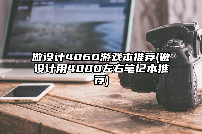 做设计4060游戏本推荐(做设计用4000左右笔记本推荐)