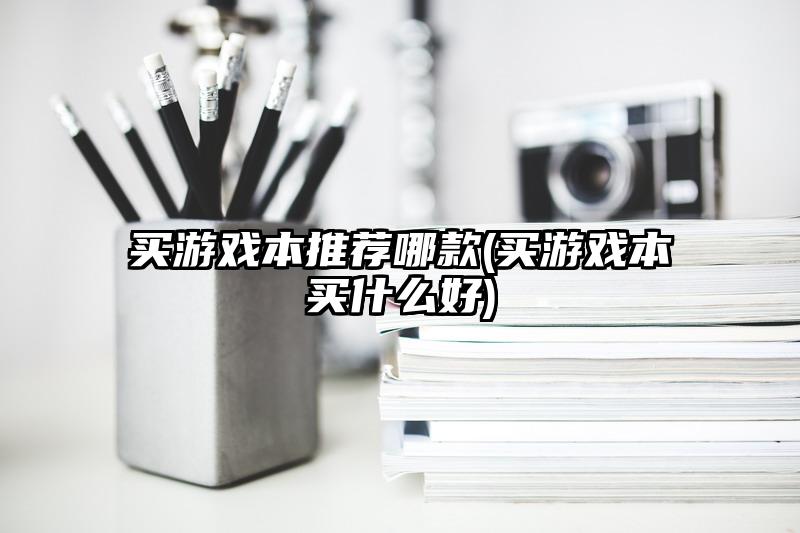 买游戏本推荐哪款(买游戏本买什么好)