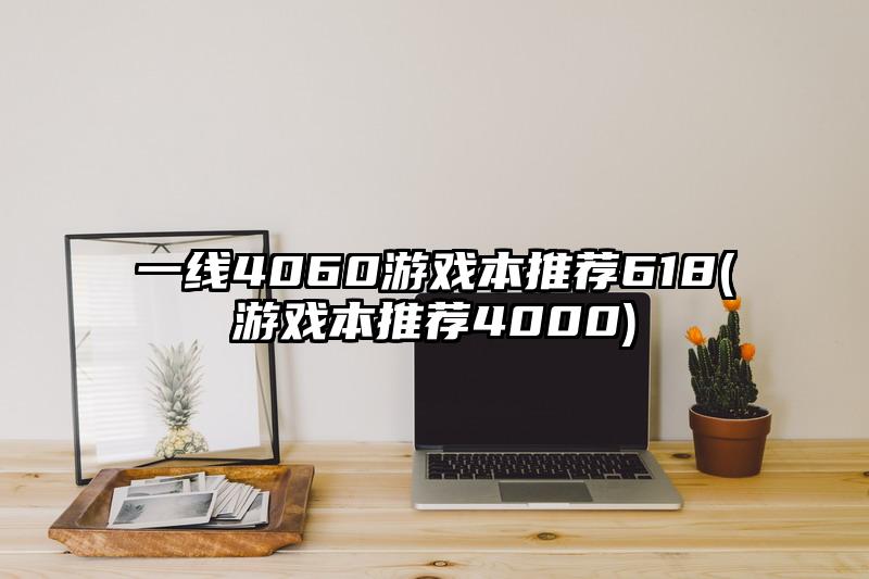 一线4060游戏本推荐618(游戏本推荐4000)