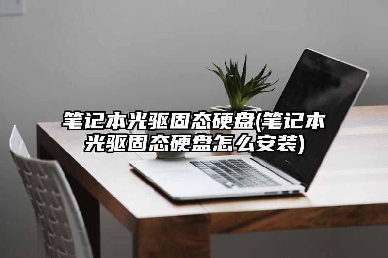 笔记本光驱固态硬盘(笔记本光驱固态硬盘怎么安装)