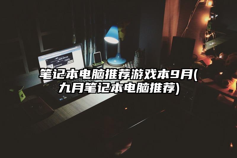 笔记本电脑推荐游戏本9月(九月笔记本电脑推荐)
