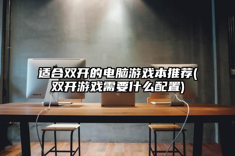 适合双开的电脑游戏本推荐(双开游戏需要什么配置)