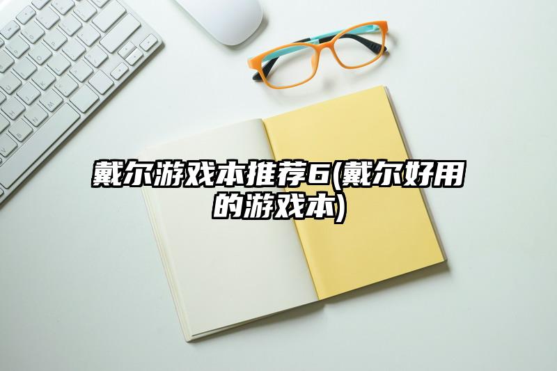 戴尔游戏本推荐6(戴尔好用的游戏本)