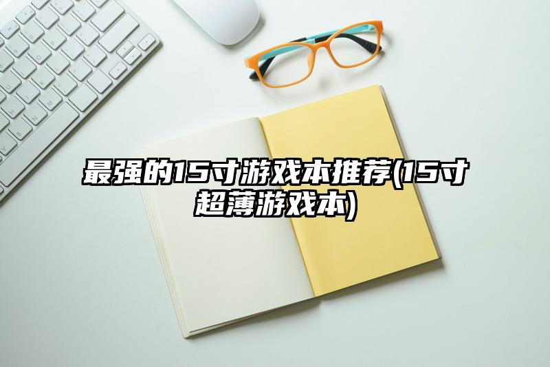 最强的15寸游戏本推荐(15寸超薄游戏本)