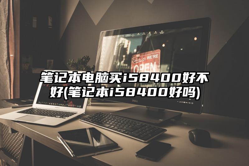 笔记本电脑买i58400好不好(笔记本i58400好吗)