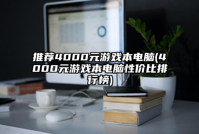 推荐4000元游戏本电脑(4000元游戏本电脑性价比排行榜)