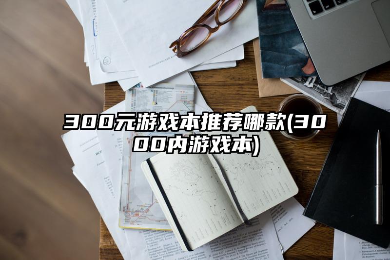 300元游戏本推荐哪款(3000内游戏本)