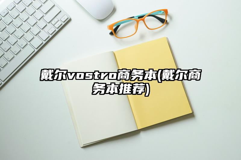 戴尔vostro商务本(戴尔商务本推荐)