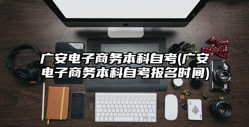 广安电子商务本科自考(广安电子商务本科自考报名时间)