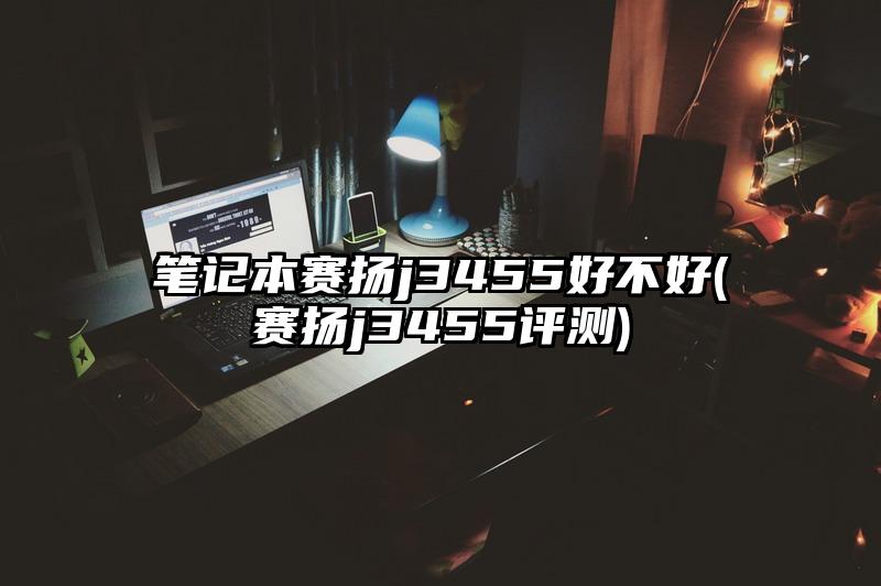 笔记本赛扬j3455好不好(赛扬j3455评测)