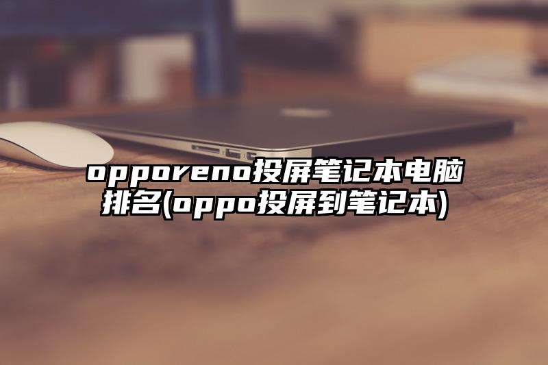 opporeno投屏笔记本电脑排名(oppo投屏到笔记本)