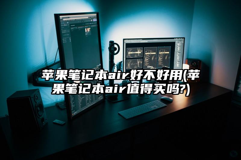 苹果笔记本air好不好用(苹果笔记本air值得买吗?)