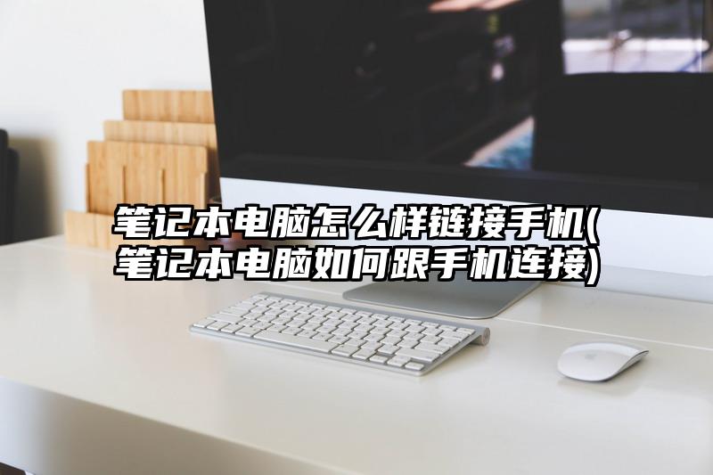 笔记本电脑怎么样链接手机(笔记本电脑如何跟手机连接)