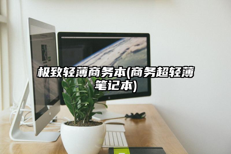 极致轻薄商务本(商务超轻薄笔记本)