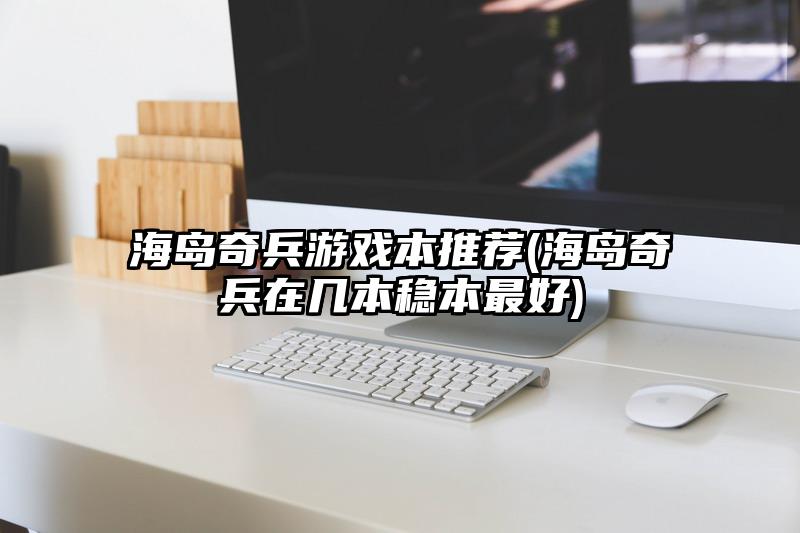 海岛奇兵游戏本推荐(海岛奇兵在几本稳本最好)