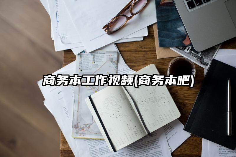 商务本工作视频(商务本吧)