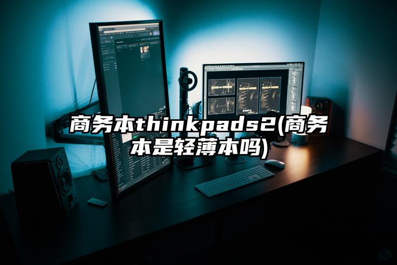 商务本thinkpads2(商务本是轻薄本吗)