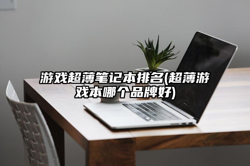 游戏超薄笔记本排名(超薄游戏本哪个品牌好)