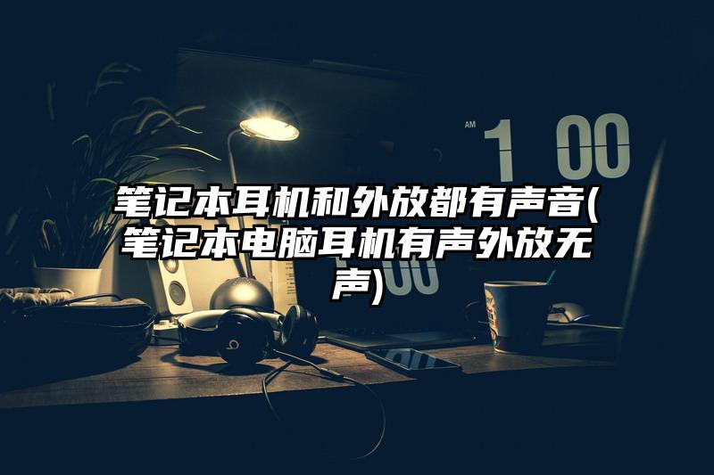 笔记本耳机和外放都有声音(笔记本电脑耳机有声外放无声)