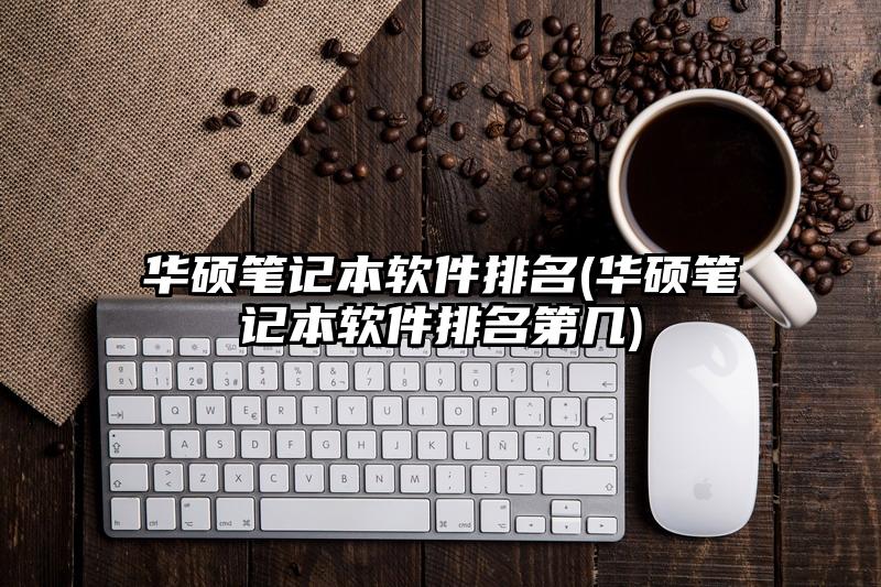 华硕笔记本软件排名(华硕笔记本软件排名第几)