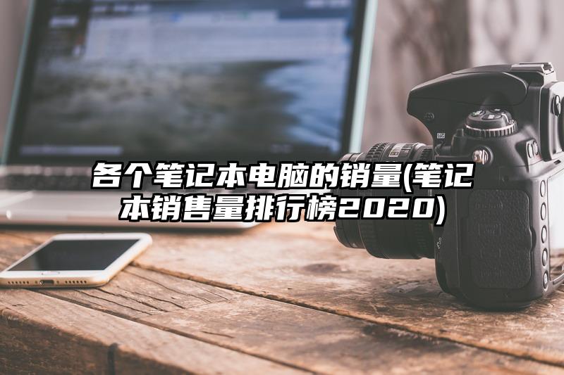 各个笔记本电脑的销量(笔记本销售量排行榜2020)