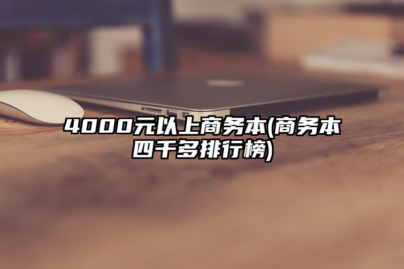 4000元以上商务本(商务本四千多排行榜)