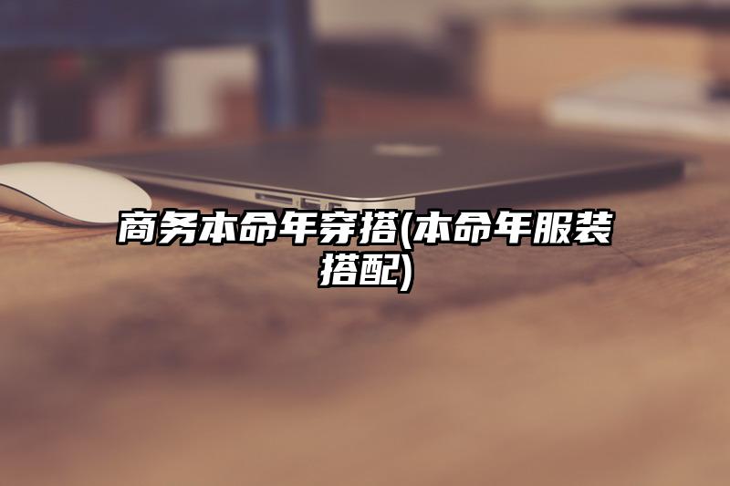 商务本命年穿搭(本命年服装搭配)