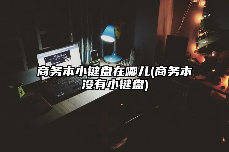 商务本小键盘在哪儿(商务本没有小键盘)