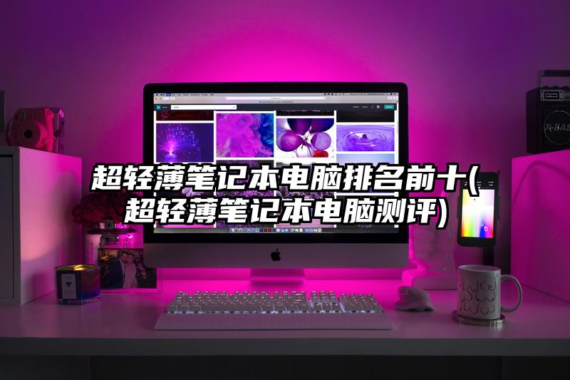 超轻薄笔记本电脑排名前十(超轻薄笔记本电脑测评)