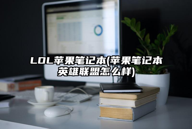 LOL苹果笔记本(苹果笔记本英雄联盟怎么样)