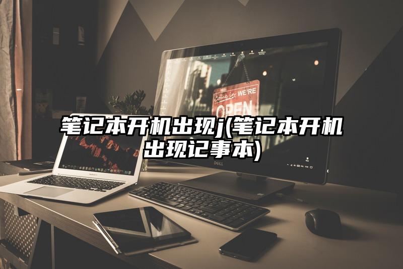 笔记本开机出现j(笔记本开机出现记事本)