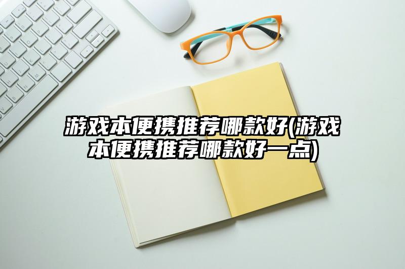 游戏本便携推荐哪款好(游戏本便携推荐哪款好一点)