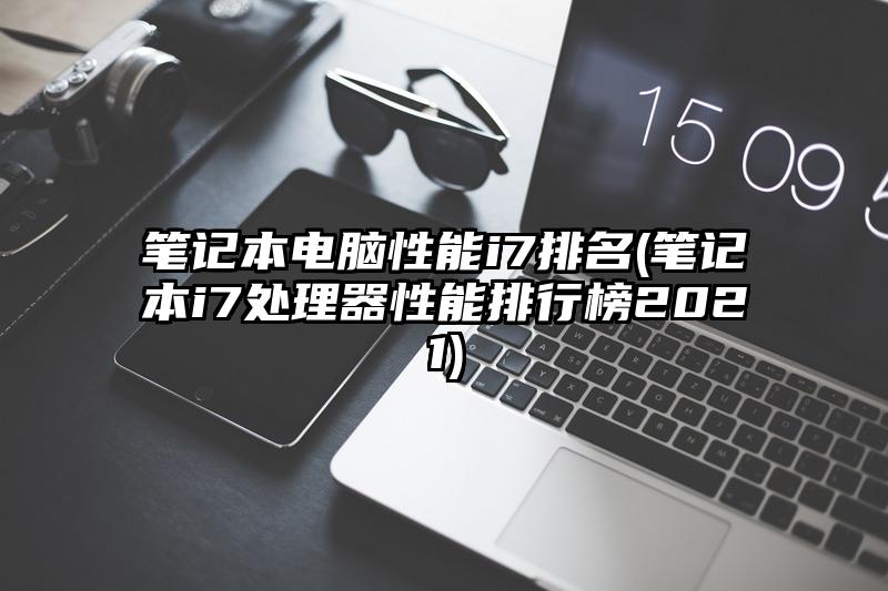 笔记本电脑性能i7排名(笔记本i7处理器性能排行榜2021)