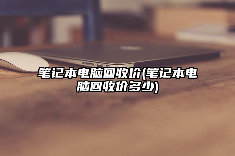 笔记本电脑回收价(笔记本电脑回收价多少)