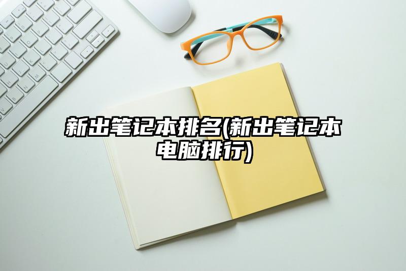 新出笔记本排名(新出笔记本电脑排行)