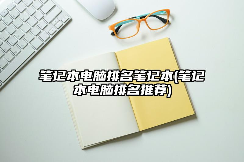 笔记本电脑排名笔记本(笔记本电脑排名推荐)